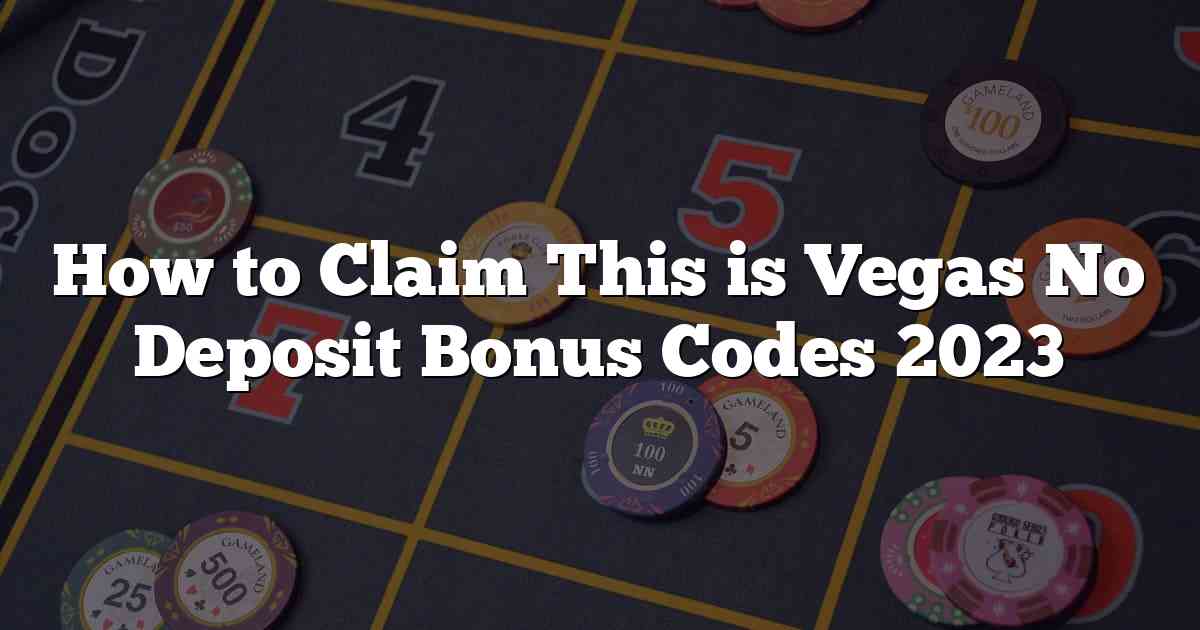 How to Claim This is Vegas No Deposit Bonus Codes 2023