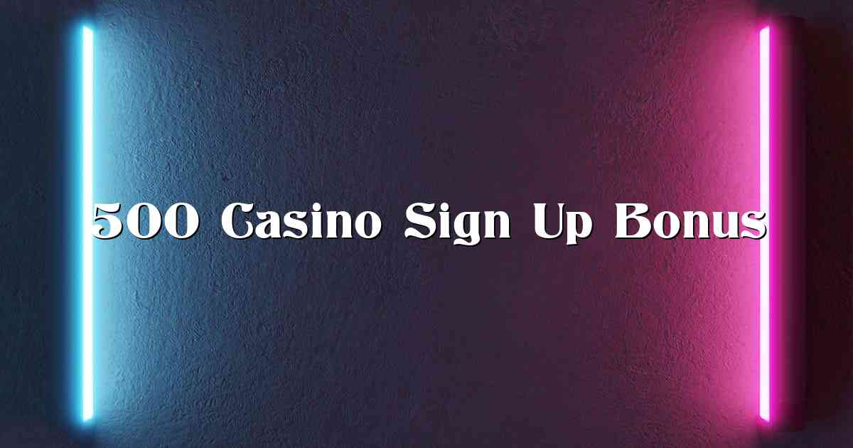 500 Casino Sign Up Bonus